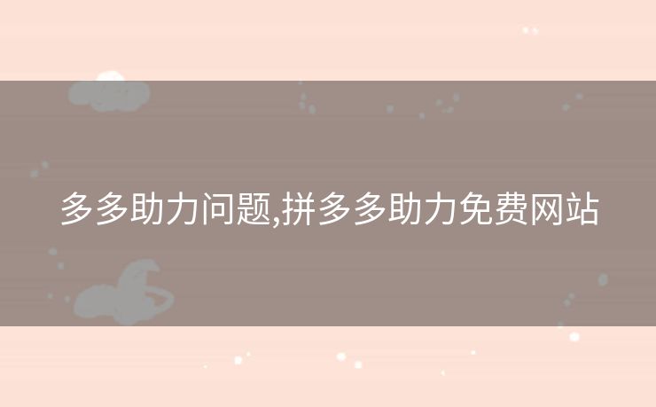 多多助力问题,拼多多助力免费网站