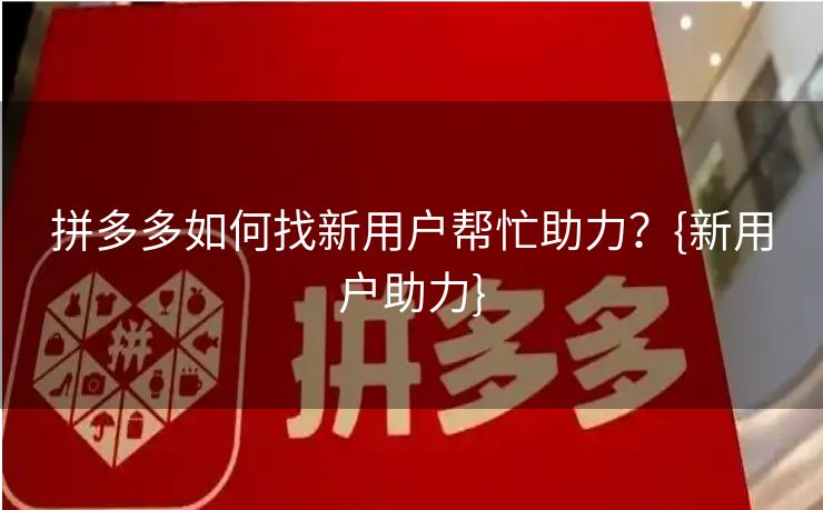 拼多多如何找新用户帮忙助力？{新用户助力}