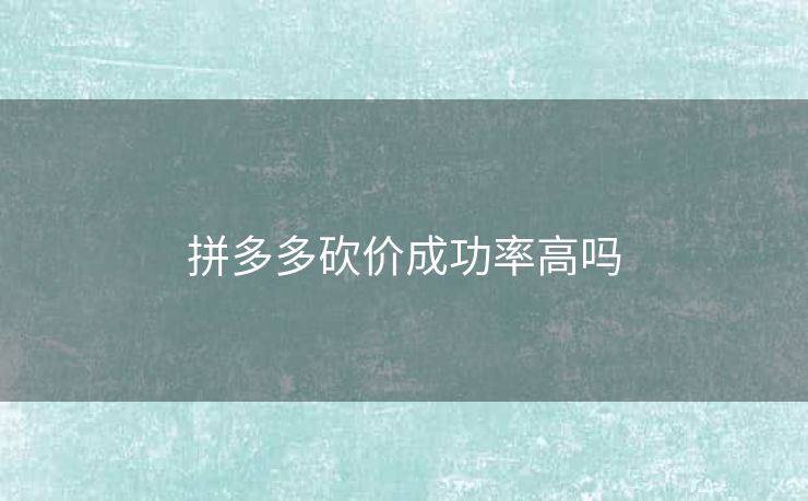 拼多多砍价成功率高吗