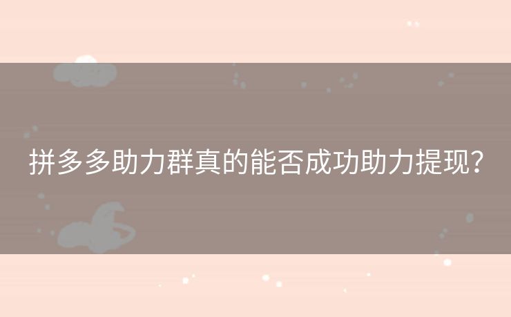 拼多多助力群真的能否成功助力提现？