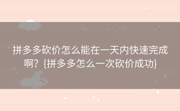 拼多多砍价怎么能在一天内快速完成啊？{拼多多怎么一次砍价成功}