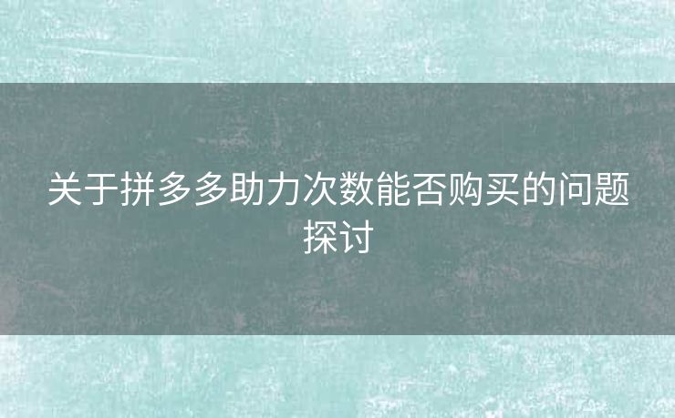 关于拼多多助力次数能否购买的问题探讨