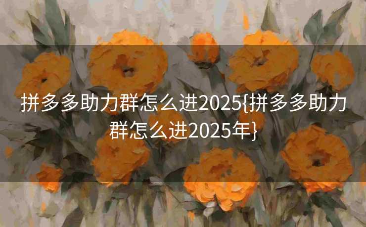 拼多多助力群怎么进2025{拼多多助力群怎么进2025年}