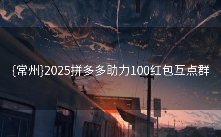 {常州}2025拼多多助力100红包互点群
