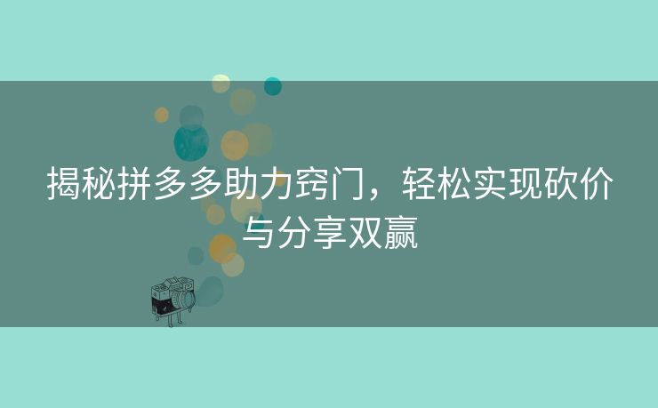 揭秘拼多多助力窍门，轻松实现砍价与分享双赢