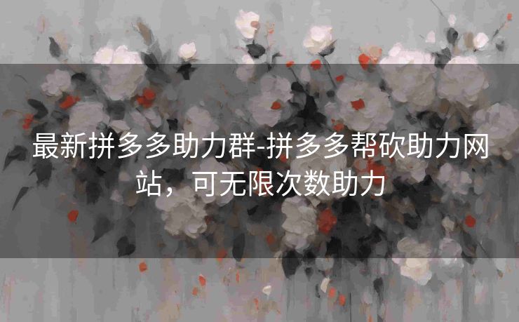 最新拼多多助力群-拼多多帮砍助力网站，可无限次数助力