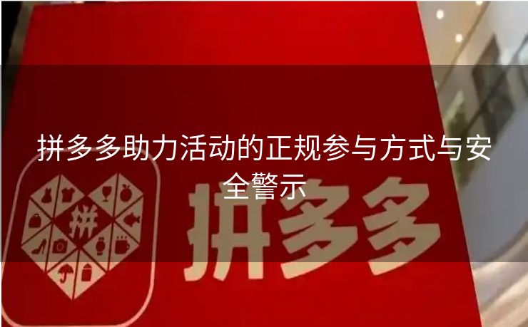 拼多多助力活动的正规参与方式与安全警示