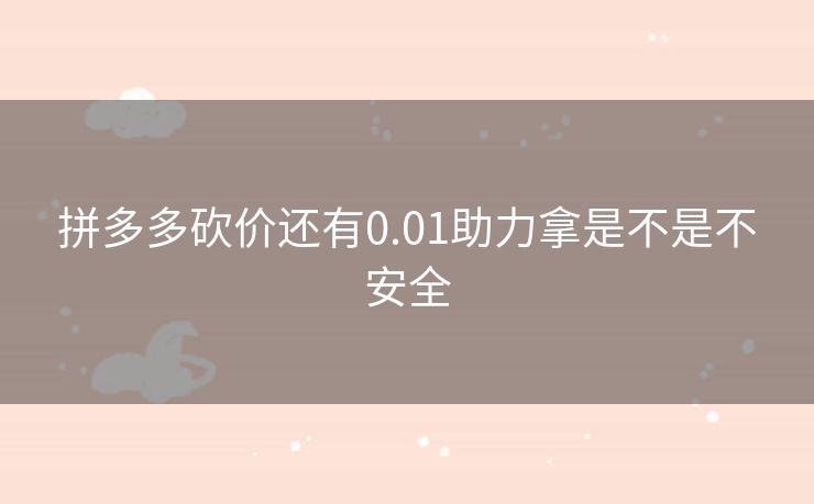 拼多多砍价还有0.01助力拿是不是不安全