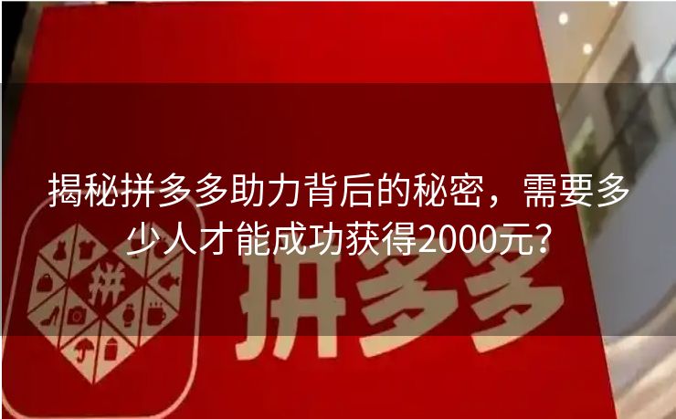 揭秘拼多多助力背后的秘密，需要多少人才能成功获得2000元？