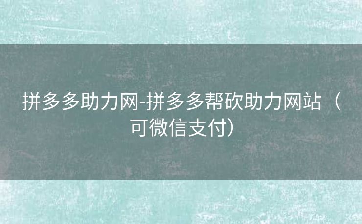 拼多多助力网-拼多多帮砍助力网站（可微信支付）