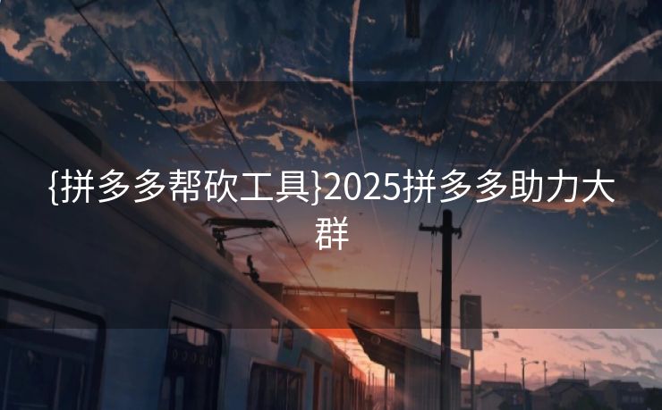 {拼多多帮砍工具}2025拼多多助力大群