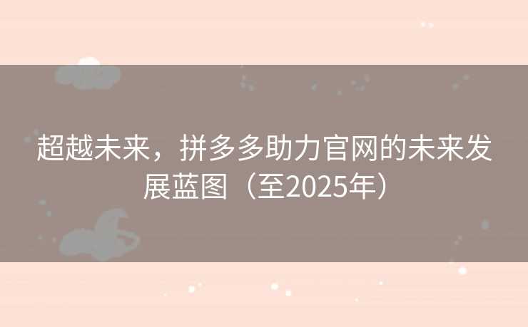 超越未来，拼多多助力官网的未来发展蓝图（至2025年）