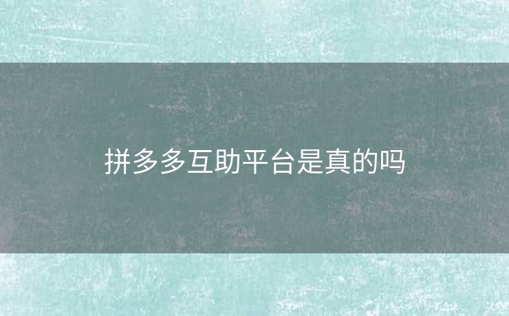 拼多多互助平台是真的吗