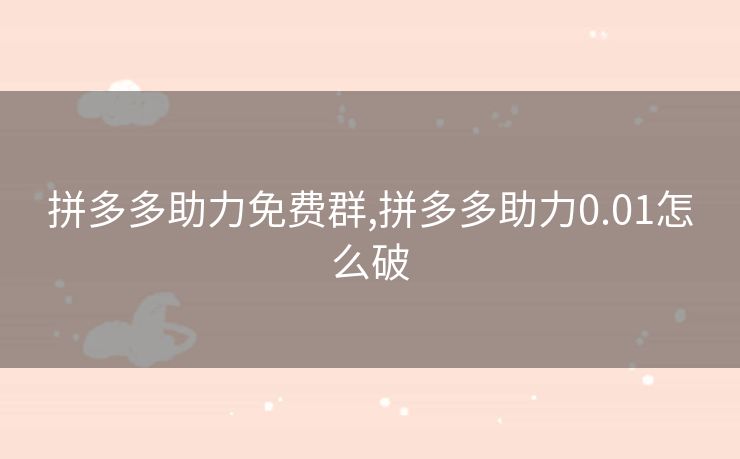 拼多多助力免费群,拼多多助力0.01怎么破