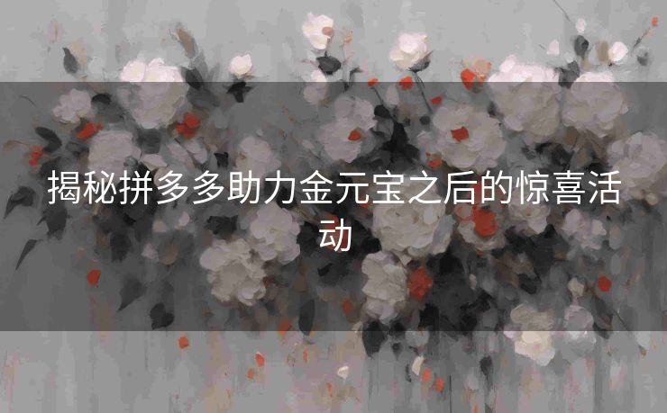 揭秘拼多多助力金元宝之后的惊喜活动