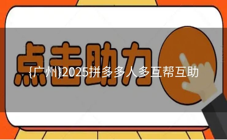 {广州}2025拼多多人多互帮互助