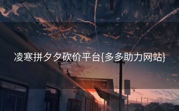 凌寒拼夕夕砍价平台{多多助力网站}