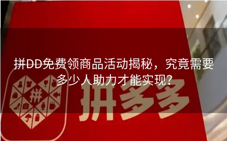 拼DD免费领商品活动揭秘，究竟需要多少人助力才能实现？