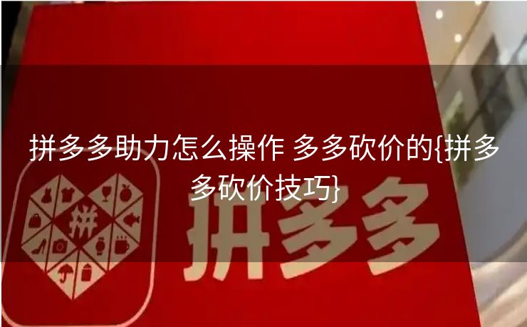 拼多多助力怎么操作 多多砍价的{拼多多砍价技巧}
