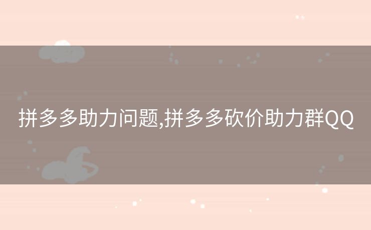 拼多多助力问题,拼多多砍价助力群QQ