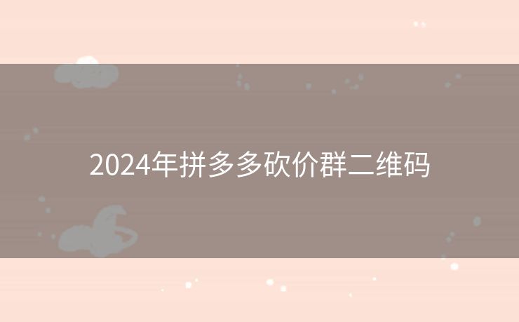 2024年拼多多砍价群二维码