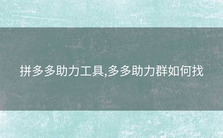 拼多多助力工具,多多助力群如何找