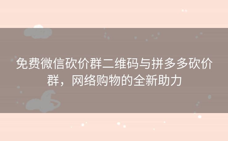 免费微信砍价群二维码与拼多多砍价群，网络购物的全新助力