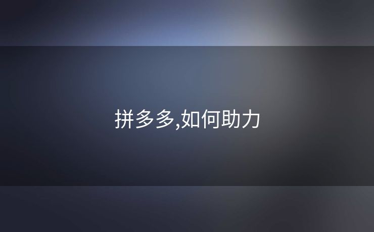 拼多多,如何助力