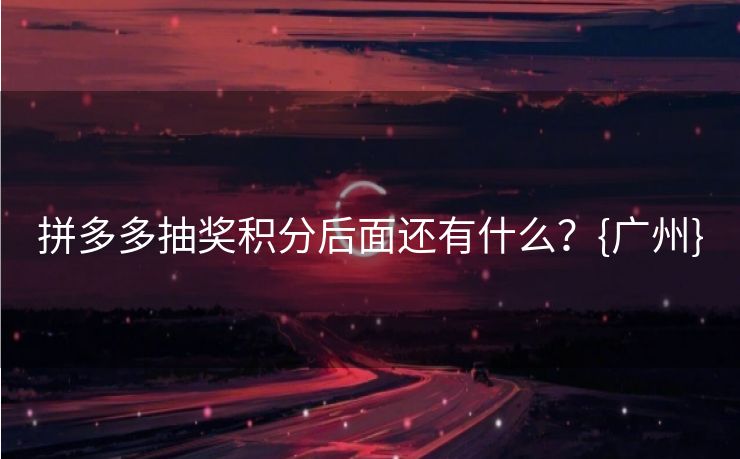 拼多多抽奖积分后面还有什么？{广州}