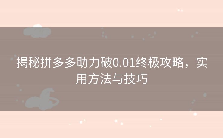揭秘拼多多助力破0.01终极攻略，实用方法与技巧