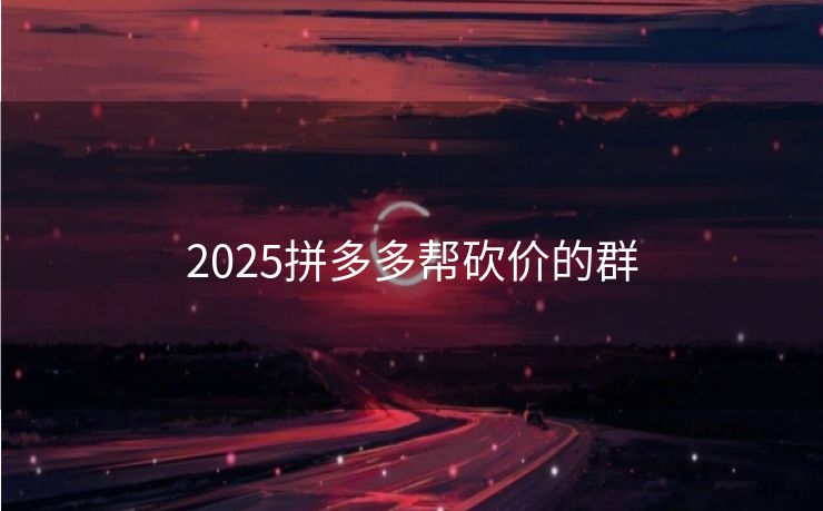 2025拼多多帮砍价的群