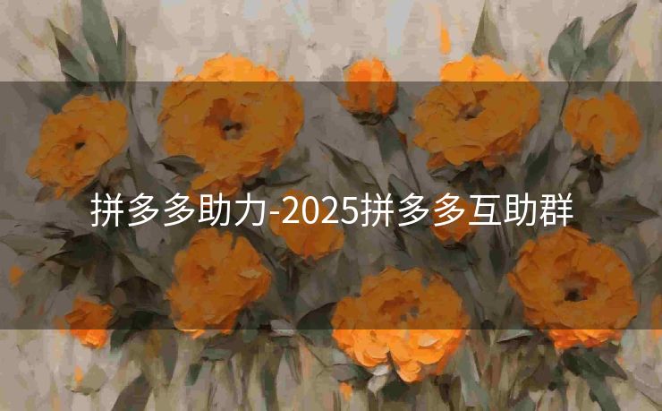 拼多多助力-2025拼多多互助群