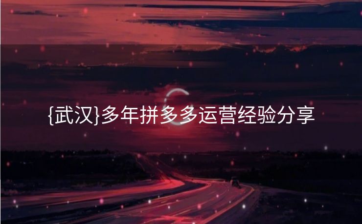 {武汉}多年拼多多运营经验分享