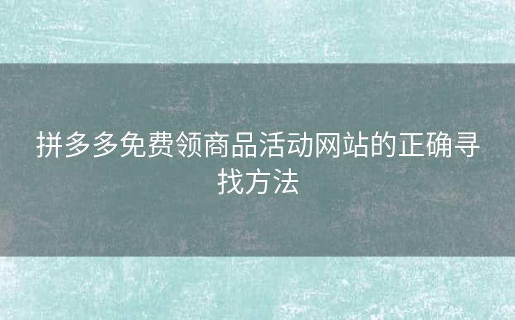 拼多多免费领商品活动网站的正确寻找方法