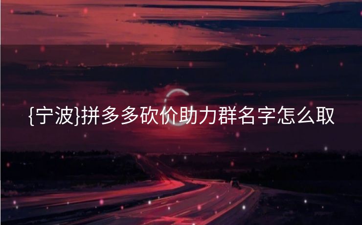 {宁波}拼多多砍价助力群名字怎么取