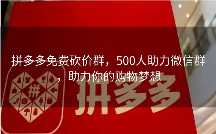 拼多多免费砍价群，500人助力微信群，助力你的购物梦想