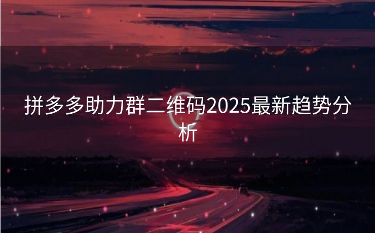 拼多多助力群二维码2025最新趋势分析