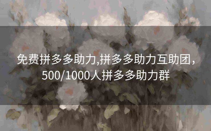 免费拼多多助力,拼多多助力互助团，500/1000人拼多多助力群
