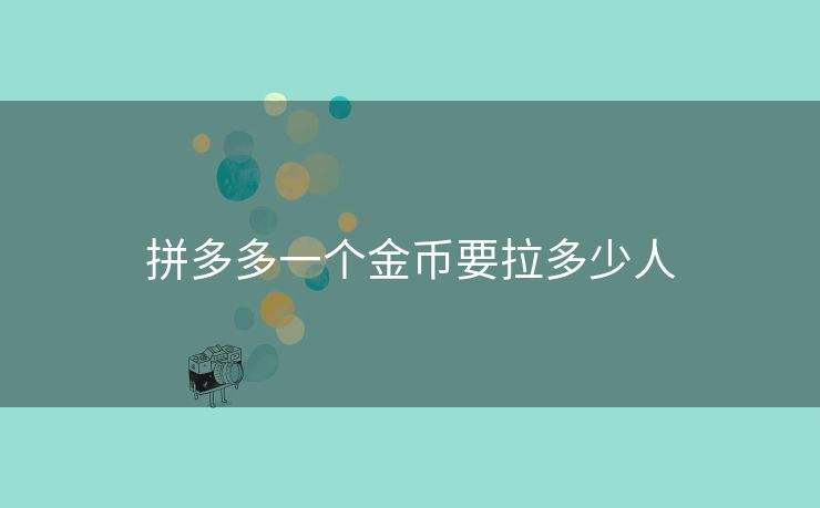 拼多多一个金币要拉多少人