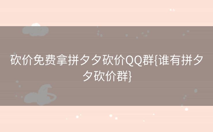 砍价免费拿拼夕夕砍价QQ群{谁有拼夕夕砍价群}