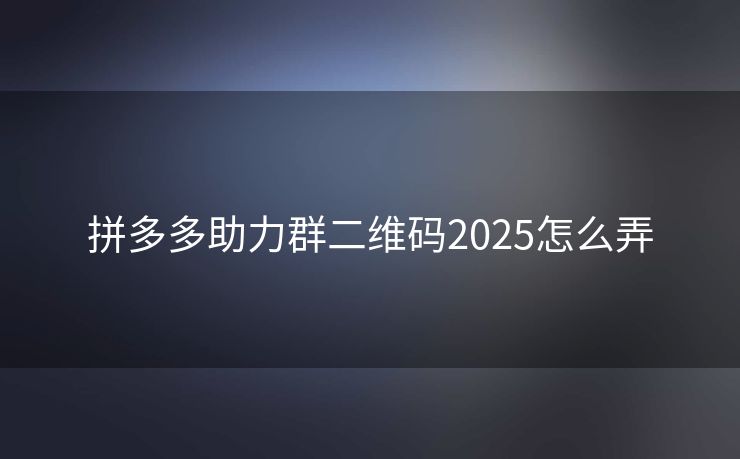 拼多多助力群二维码2025怎么弄