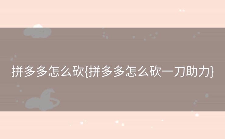 拼多多怎么砍{拼多多怎么砍一刀助力}