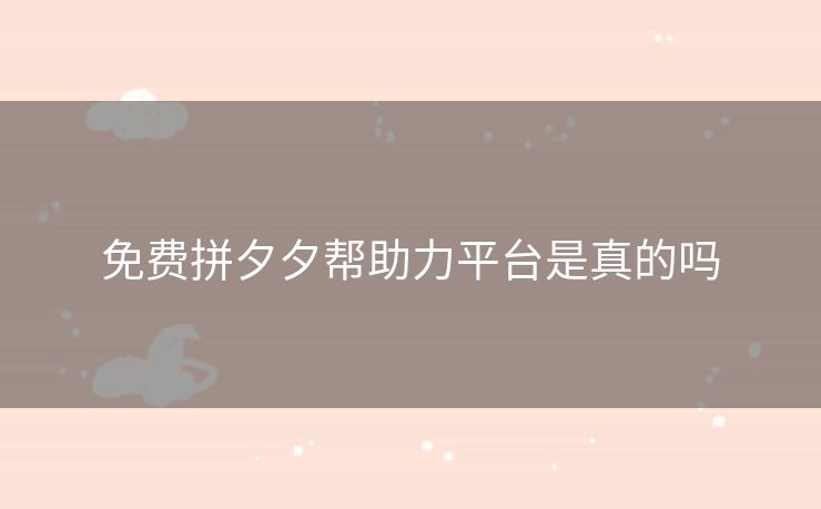 免费拼夕夕帮助力平台是真的吗
