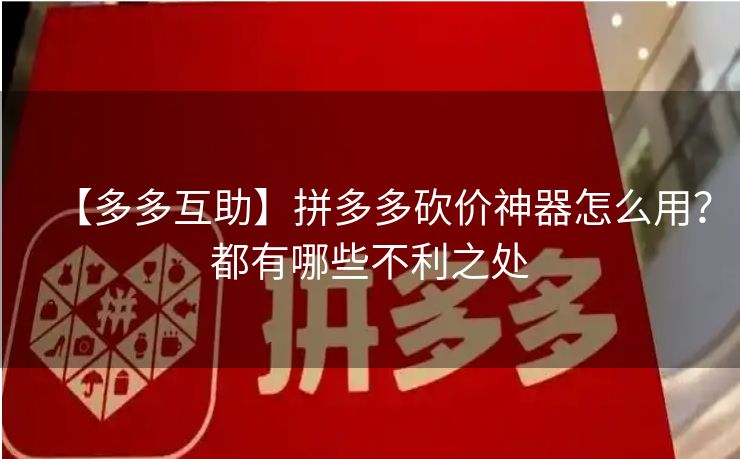 【多多互助】拼多多砍价神器怎么用？都有哪些不利之处