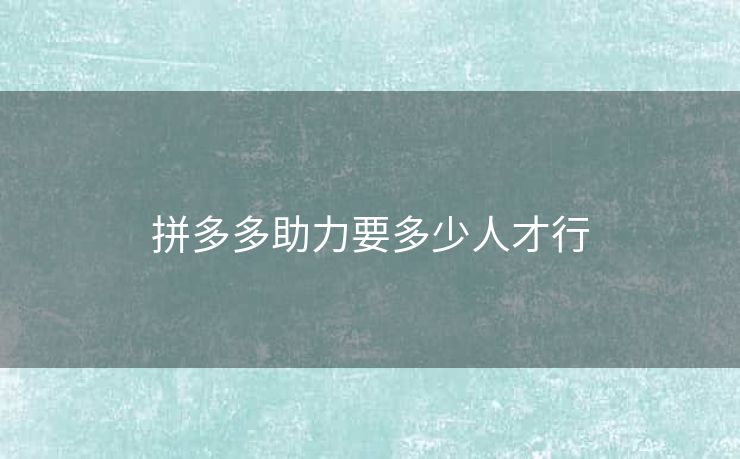 拼多多助力要多少人才行