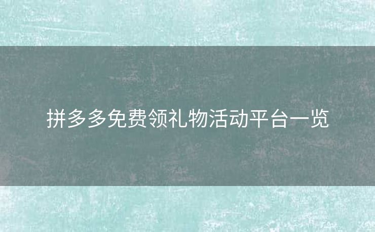 拼多多免费领礼物活动平台一览