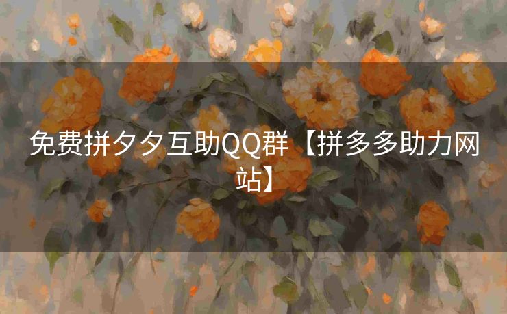 免费拼夕夕互助QQ群【拼多多助力网站】