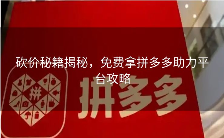 砍价秘籍揭秘，免费拿拼多多助力平台攻略