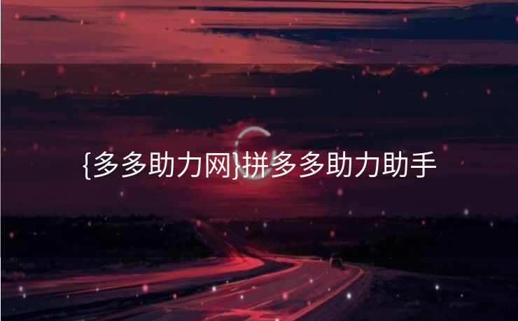 {多多助力网}拼多多助力助手