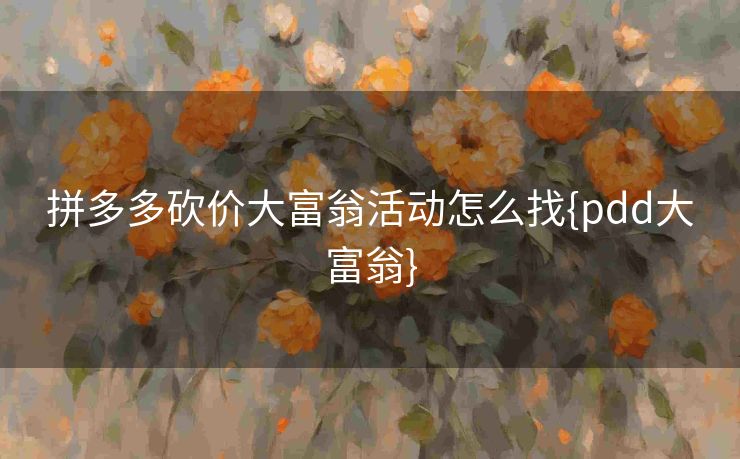 拼多多砍价大富翁活动怎么找{pdd大富翁}